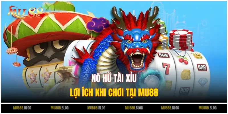 Lợi ích khi trải nghiệm nổ hũ Tài Xỉu trên MU88