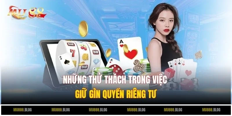 Những thử thách trong việc giữ gìn quyền riêng tư