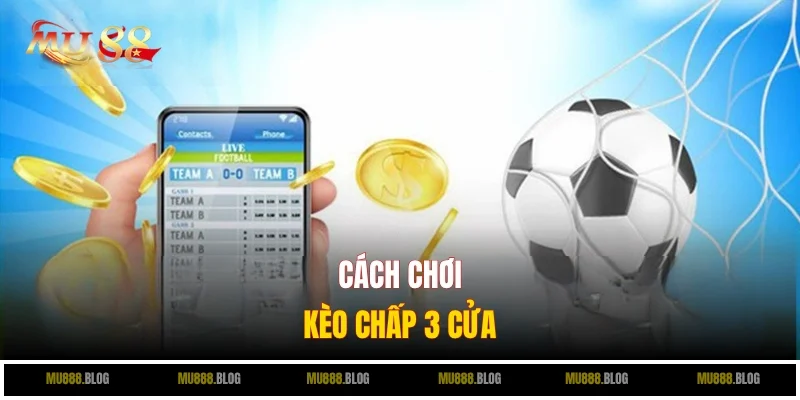 Tất tần tật cách chơi kèo chấp 3 cửa cơ bản